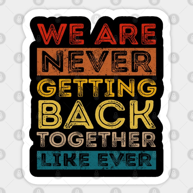 We Are Never Getting Back Together Like Ever For Men Women Sticker by Felix Rivera